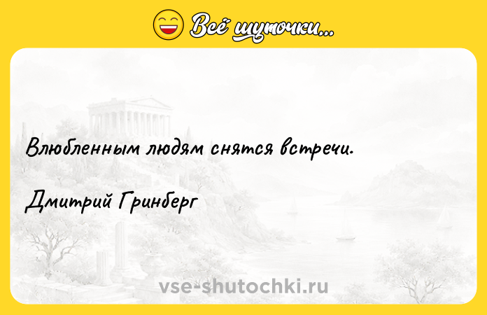 Цитата: Влюбленным людям снятся встречи. Дмитрий Гринберг