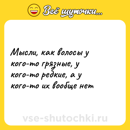 Шутка: Мысли, как волосы у кого-то грязные, у кого-то редкие, а у кого-то их вообще нет