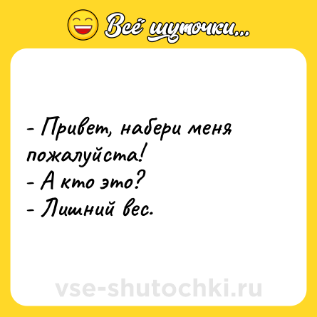 Шутка: - Привет, набери меня пожалуйста!<br>- А кто это?<br>- Лишний вес.