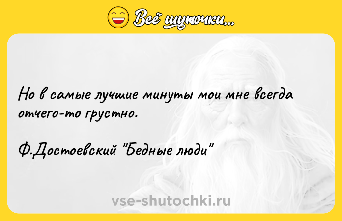 Цитата: Но в самые лучшие минуты мои мне всегда отчего-то грустно. Ф.Достоевский Бедные люди
