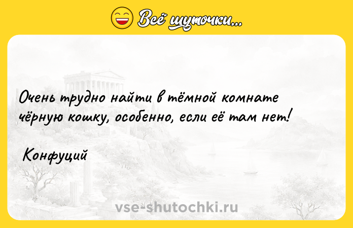 Цитата: Очень трудно найти в тёмной комнате чёрную кошку, особенно, если её там нет! Конфуций