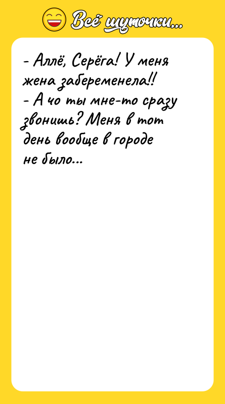 - Аллё, Серёга! У меня жена забеременела!! -