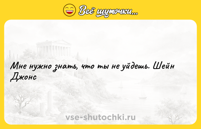 Цитата: Мне нужно знать, что ты не уйдешь. Шейн Джонс